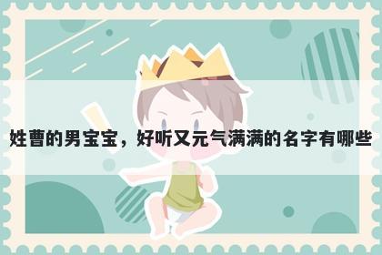 姓曹的男宝宝，好听又元气满满的名字有哪些