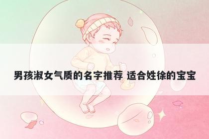 男孩淑女气质的名字推荐 适合姓徐的宝宝