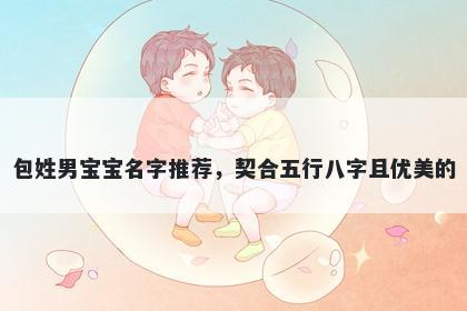 包姓男宝宝名字推荐，契合五行八字且优美的
