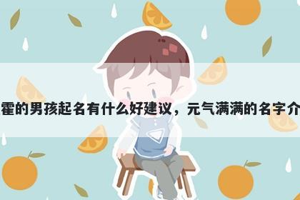 姓霍的男孩起名有什么好建议，元气满满的名字介绍