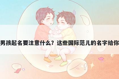 邢姓男孩起名要注意什么？这些国际范儿的名字给你答案