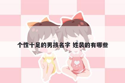 个性十足的男孩名字 姓裴的有哪些