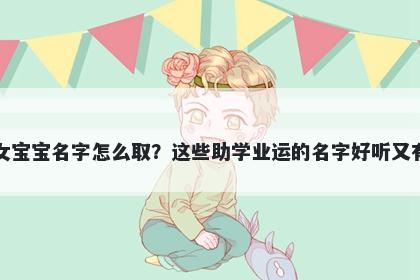 宣姓女宝宝名字怎么取？这些助学业运的名字好听又有内涵