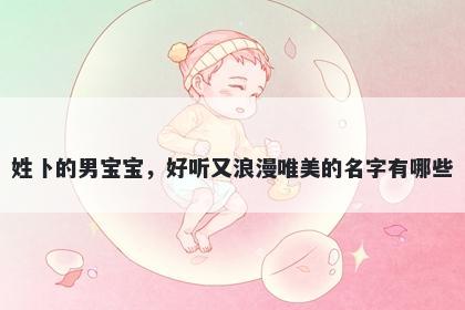 姓卜的男宝宝，好听又浪漫唯美的名字有哪些
