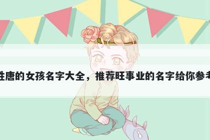 姓唐的女孩名字大全，推荐旺事业的名字给你参考