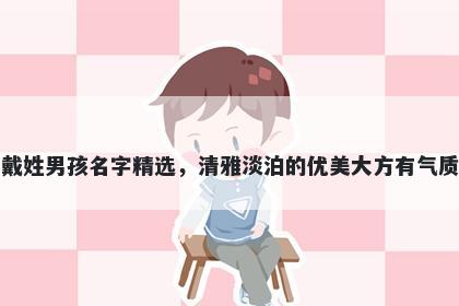 戴姓男孩名字精选，清雅淡泊的优美大方有气质