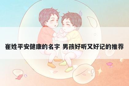 崔姓平安健康的名字 男孩好听又好记的推荐