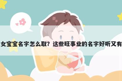 龚姓女宝宝名字怎么取？这些旺事业的名字好听又有内涵