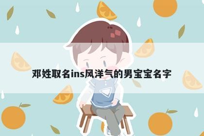 邓姓取名ins风洋气的男宝宝名字