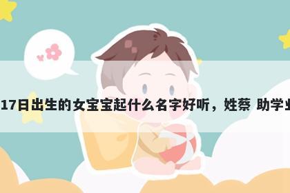 2026年-03月-17日出生的女宝宝起什么名字好听，姓蔡 助学业运的名字推荐