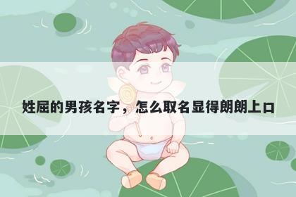 姓屈的男孩名字，怎么取名显得朗朗上口