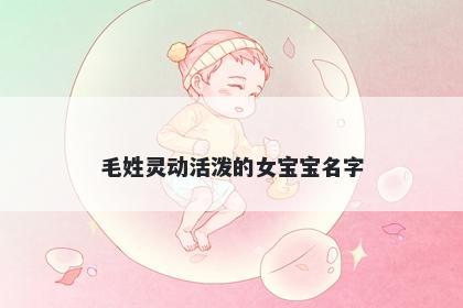 毛姓灵动活泼的女宝宝名字