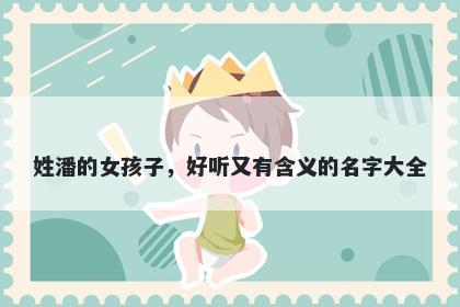 姓潘的女孩子，好听又有含义的名字大全