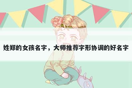 姓郑的女孩名字，大师推荐字形协调的好名字