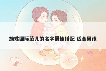 施姓国际范儿的名字最佳搭配 适合男孩