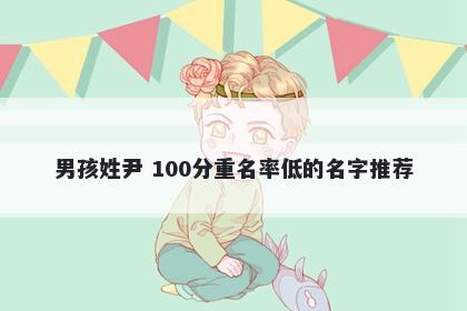男孩姓尹 100分重名率低的名字推荐