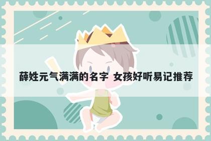 薛姓元气满满的名字 女孩好听易记推荐