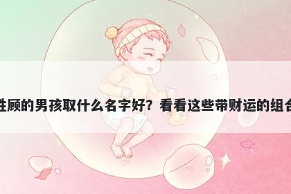 姓顾的男孩取什么名字好？看看这些带财运的组合
