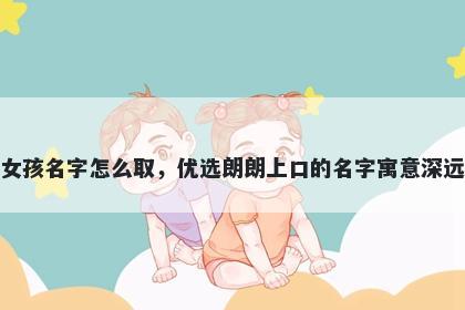 姓盛的女孩名字怎么取，优选朗朗上口的名字寓意深远又好听