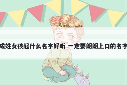 成姓女孩起什么名字好听 一定要朗朗上口的名字