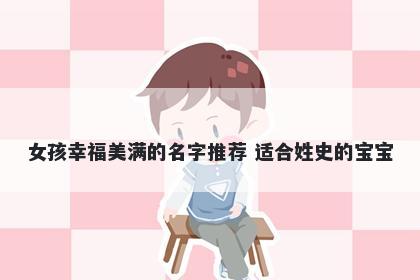 女孩幸福美满的名字推荐 适合姓史的宝宝