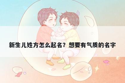 新生儿姓方怎么起名？想要有气质的名字