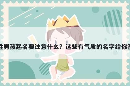 丁姓男孩起名要注意什么？这些有气质的名字给你答案