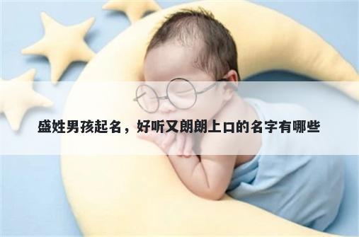 盛姓男孩起名，好听又朗朗上口的名字有哪些