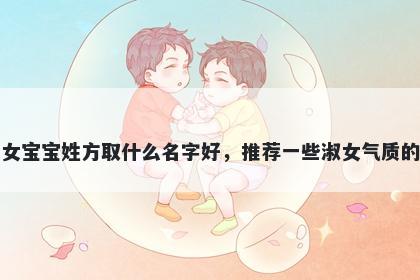刚出生的女宝宝姓方取什么名字好，推荐一些淑女气质的女孩名字