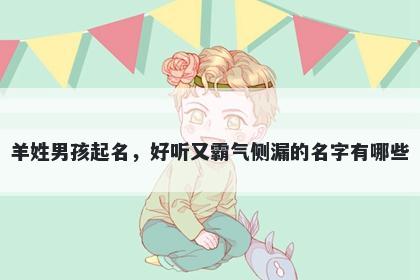 羊姓男孩起名，好听又霸气侧漏的名字有哪些