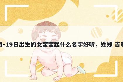 2026年-03月-19日出生的女宝宝起什么名字好听，姓郑 吉利的名字推荐