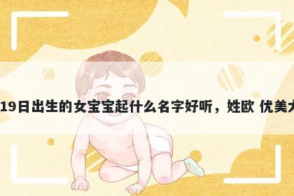 2026年-03月-19日出生的女宝宝起什么名字好听，姓欧 优美大方的名字推荐