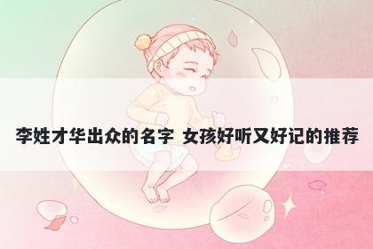 李姓才华出众的名字 女孩好听又好记的推荐