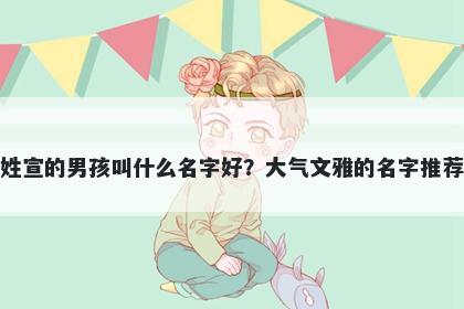 姓宣的男孩叫什么名字好？大气文雅的名字推荐