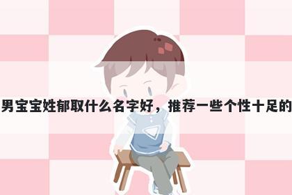 刚出生的男宝宝姓郁取什么名字好，推荐一些个性十足的男孩名字