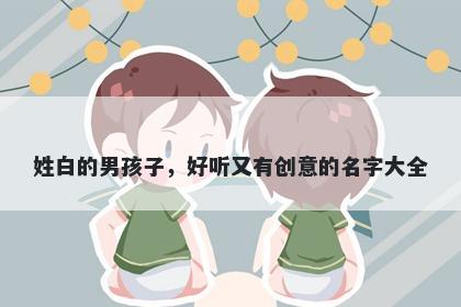 姓白的男孩子，好听又有创意的名字大全