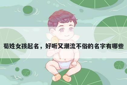 荀姓女孩起名，好听又潮流不俗的名字有哪些