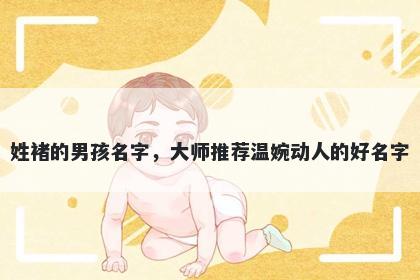 姓褚的男孩名字，大师推荐温婉动人的好名字