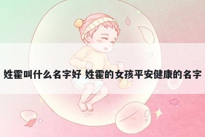 姓霍叫什么名字好 姓霍的女孩平安健康的名字