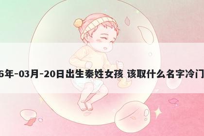 2026年-03月-20日出生秦姓女孩 该取什么名字冷门独特