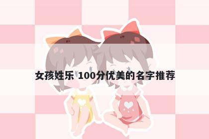 女孩姓乐 100分优美的名字推荐