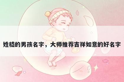 姓嵇的男孩名字，大师推荐吉祥如意的好名字