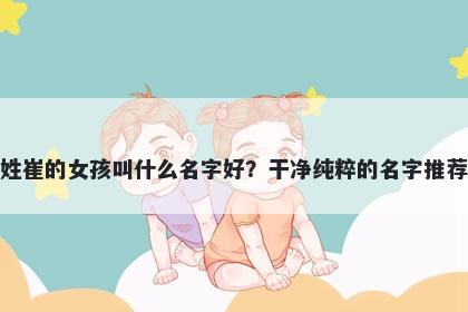 姓崔的女孩叫什么名字好？干净纯粹的名字推荐