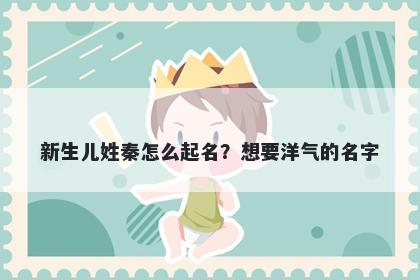 新生儿姓秦怎么起名？想要洋气的名字