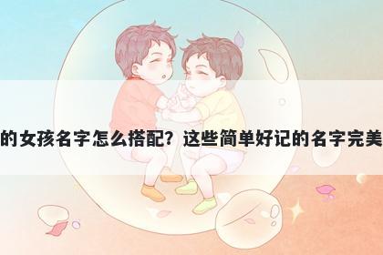 姓元的女孩名字怎么搭配？这些简单好记的名字完美契合