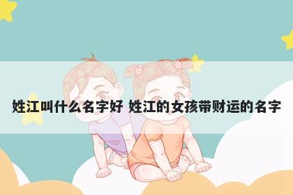 姓江叫什么名字好 姓江的女孩带财运的名字