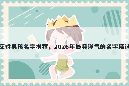 艾姓男孩名字推荐，2026年最具洋气的名字精选