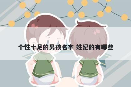 个性十足的男孩名字 姓纪的有哪些