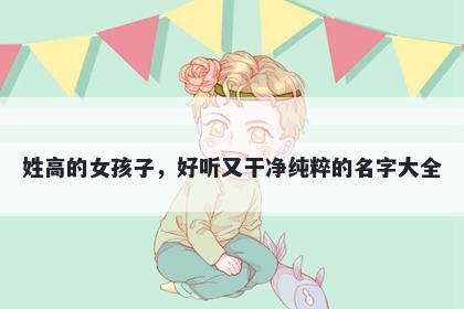 姓高的女孩子,好听又干净纯粹的名字大全