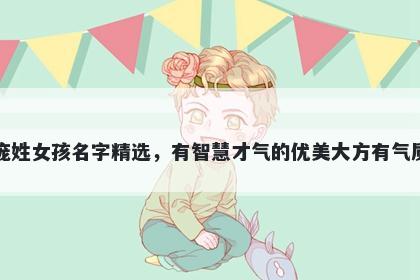 庞姓女孩名字精选，有智慧才气的优美大方有气质